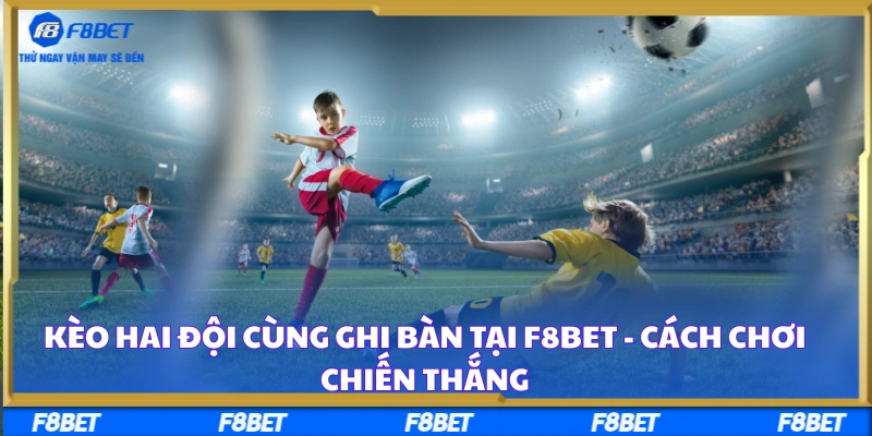 Kèo Hai Đội Cùng Ghi Bàn tại F8BET - Cách Chơi Chiến Thắng