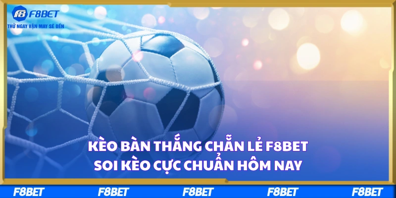 Kèo Bàn Thắng Chẵn Lẻ F8BET – Soi Kèo Cực Chuẩn Hôm Nay